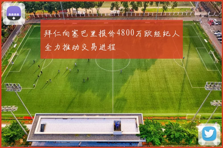 拜仁向塞巴里报价4800万欧经纪人全力推动交易进程
