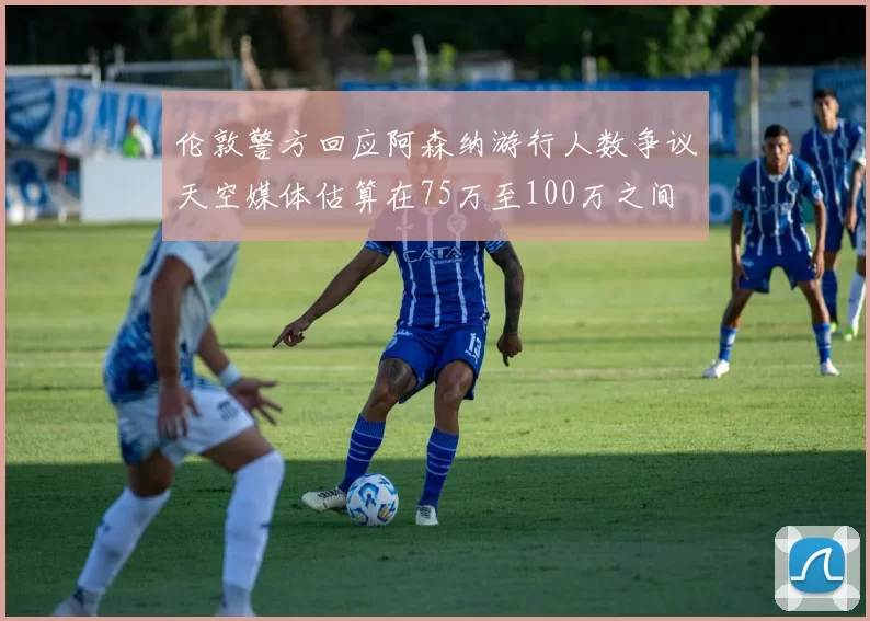 伦敦警方回应阿森纳游行人数争议天空媒体估算在75万至100万之间
