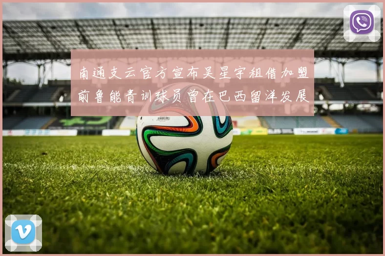 南通支云官方宣布吴星宇租借加盟前鲁能青训球员曾在巴西留洋发展