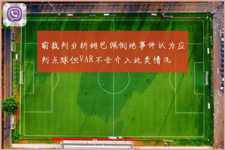 前裁判分析姆巴佩倒地事件认为应判点球但VAR不会介入此类情况