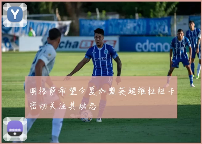 明格萨希望今夏加盟英超维拉纽卡密切关注其动态